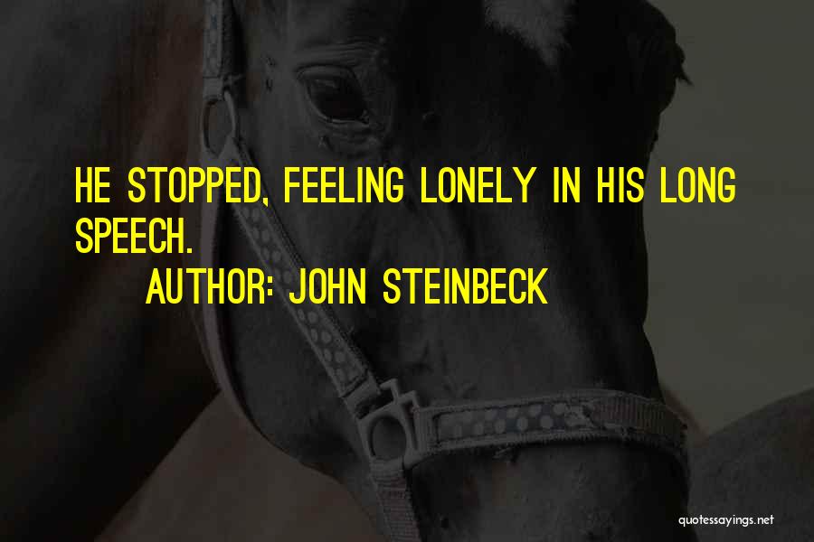 John Steinbeck Quotes: He Stopped, Feeling Lonely In His Long Speech.