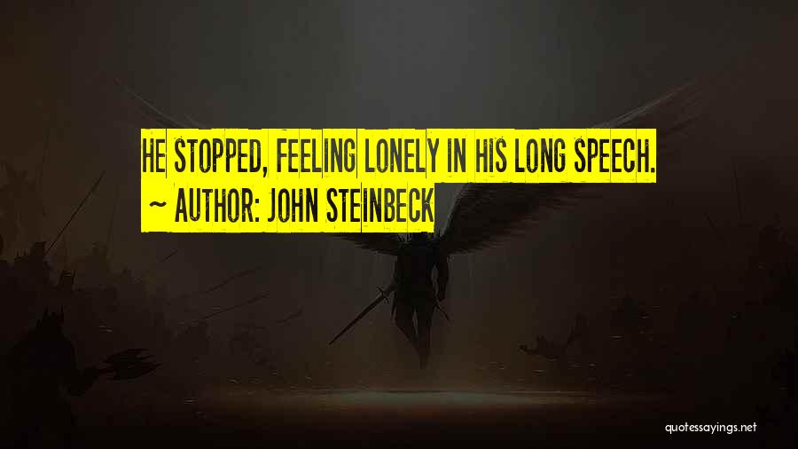 John Steinbeck Quotes: He Stopped, Feeling Lonely In His Long Speech.
