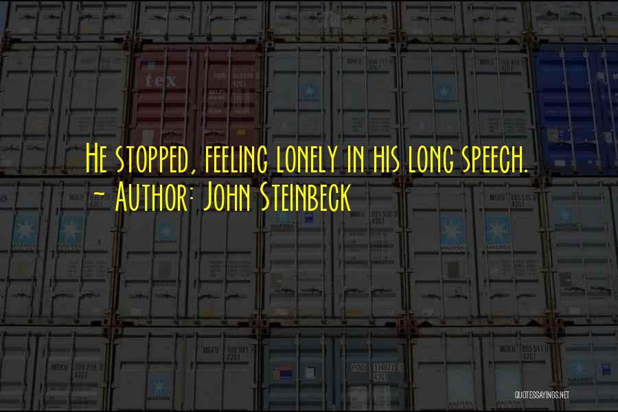 John Steinbeck Quotes: He Stopped, Feeling Lonely In His Long Speech.