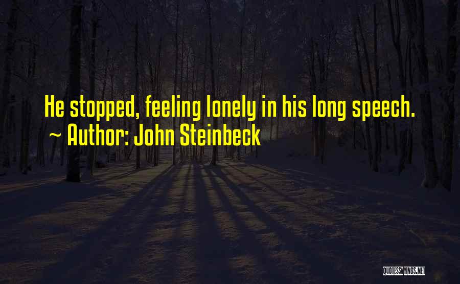 John Steinbeck Quotes: He Stopped, Feeling Lonely In His Long Speech.