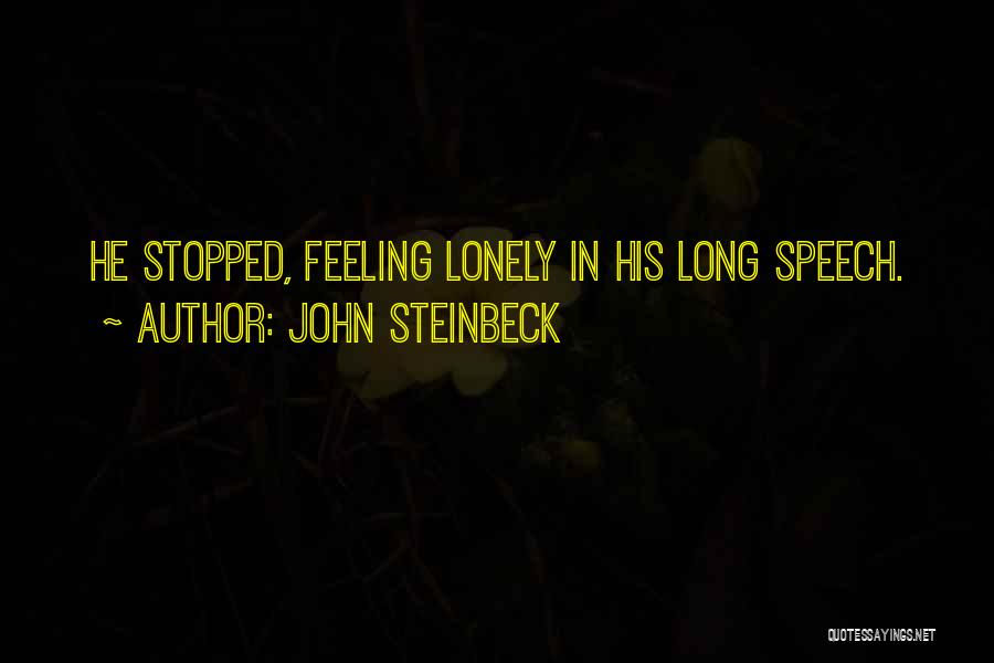 John Steinbeck Quotes: He Stopped, Feeling Lonely In His Long Speech.