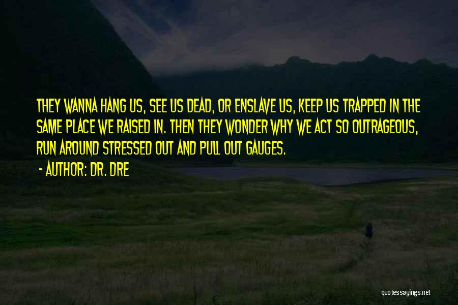 Dr. Dre Quotes: They Wanna Hang Us, See Us Dead, Or Enslave Us, Keep Us Trapped In The Same Place We Raised In.