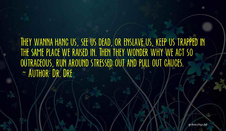 Dr. Dre Quotes: They Wanna Hang Us, See Us Dead, Or Enslave Us, Keep Us Trapped In The Same Place We Raised In.