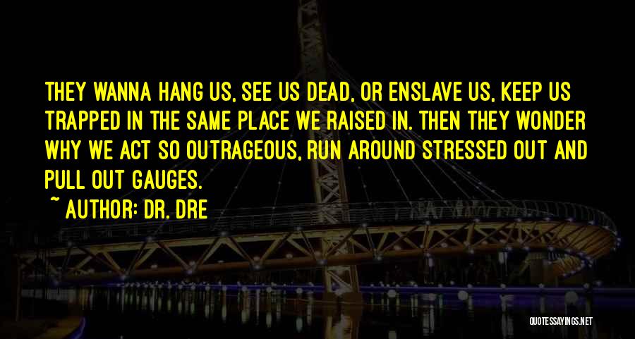 Dr. Dre Quotes: They Wanna Hang Us, See Us Dead, Or Enslave Us, Keep Us Trapped In The Same Place We Raised In.