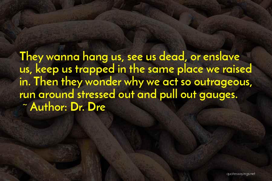 Dr. Dre Quotes: They Wanna Hang Us, See Us Dead, Or Enslave Us, Keep Us Trapped In The Same Place We Raised In.