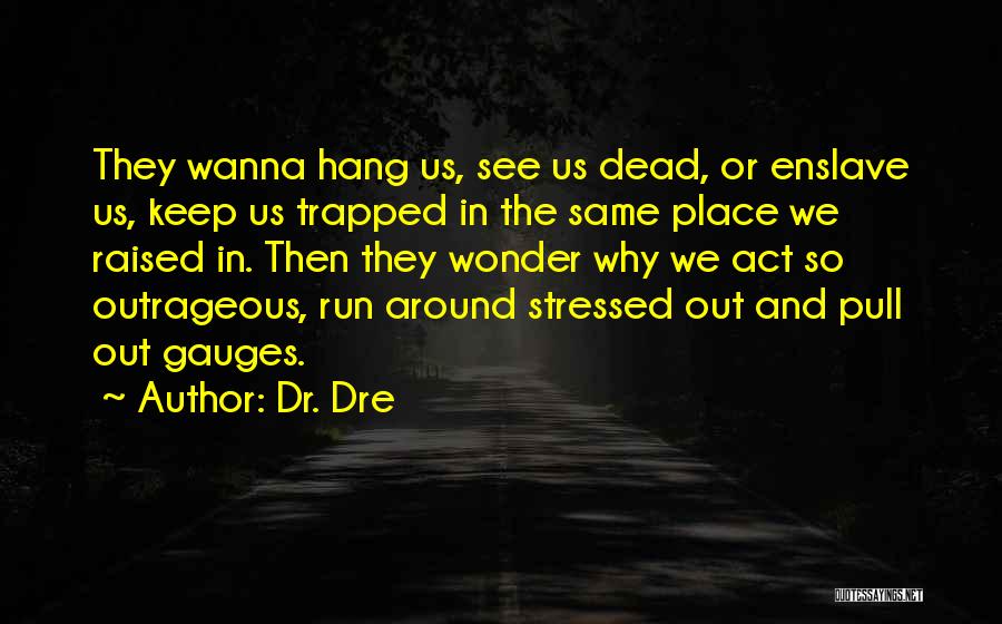 Dr. Dre Quotes: They Wanna Hang Us, See Us Dead, Or Enslave Us, Keep Us Trapped In The Same Place We Raised In.