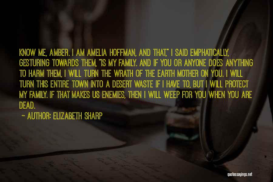 Elizabeth Sharp Quotes: Know Me, Amber. I Am Amelia Hoffman, And That, I Said Emphatically, Gesturing Towards Them, Is My Family. And If