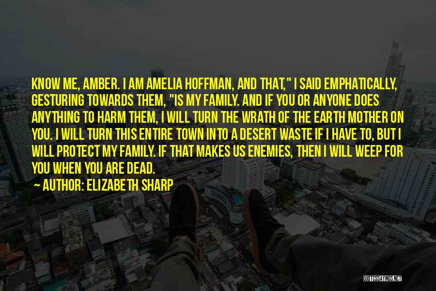 Elizabeth Sharp Quotes: Know Me, Amber. I Am Amelia Hoffman, And That, I Said Emphatically, Gesturing Towards Them, Is My Family. And If