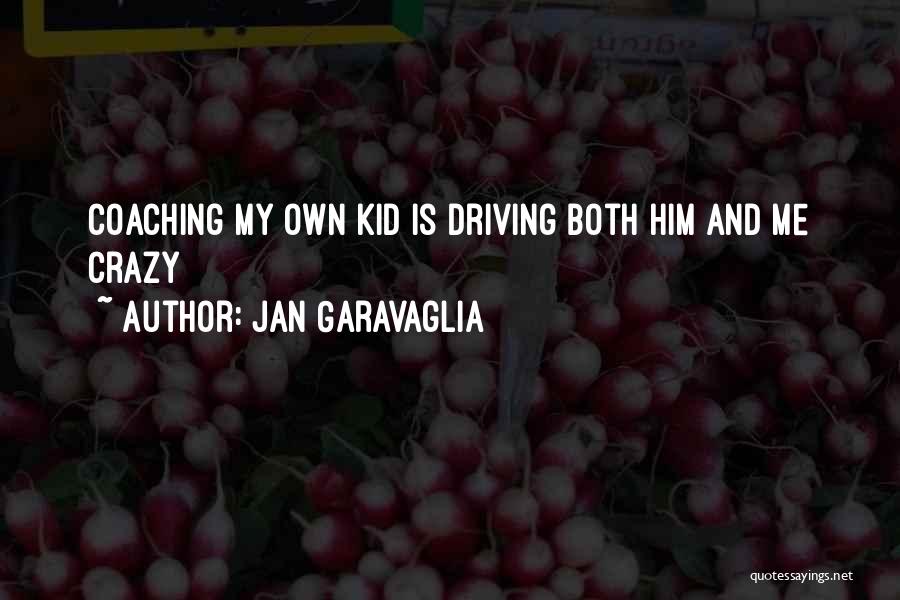 Jan Garavaglia Quotes: Coaching My Own Kid Is Driving Both Him And Me Crazy