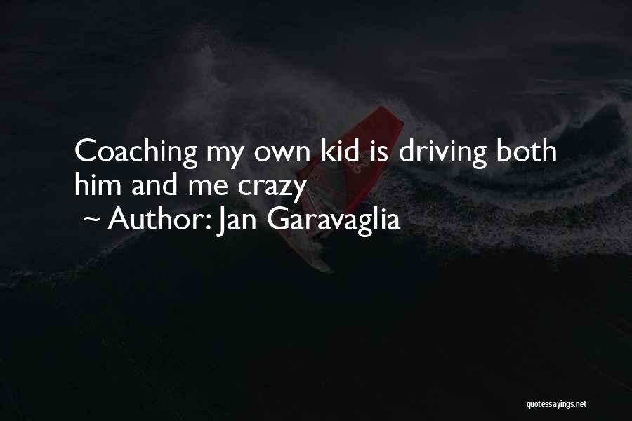 Jan Garavaglia Quotes: Coaching My Own Kid Is Driving Both Him And Me Crazy