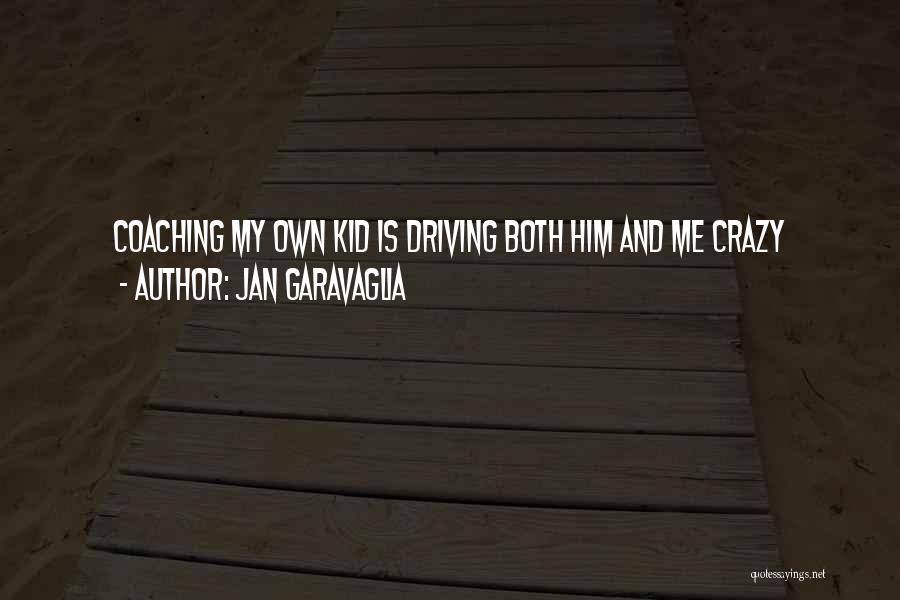 Jan Garavaglia Quotes: Coaching My Own Kid Is Driving Both Him And Me Crazy