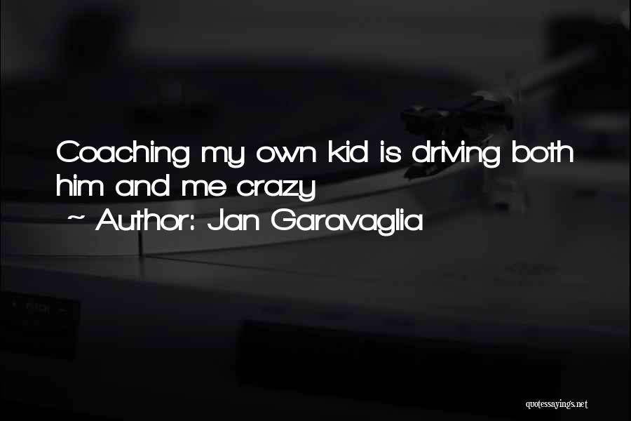 Jan Garavaglia Quotes: Coaching My Own Kid Is Driving Both Him And Me Crazy