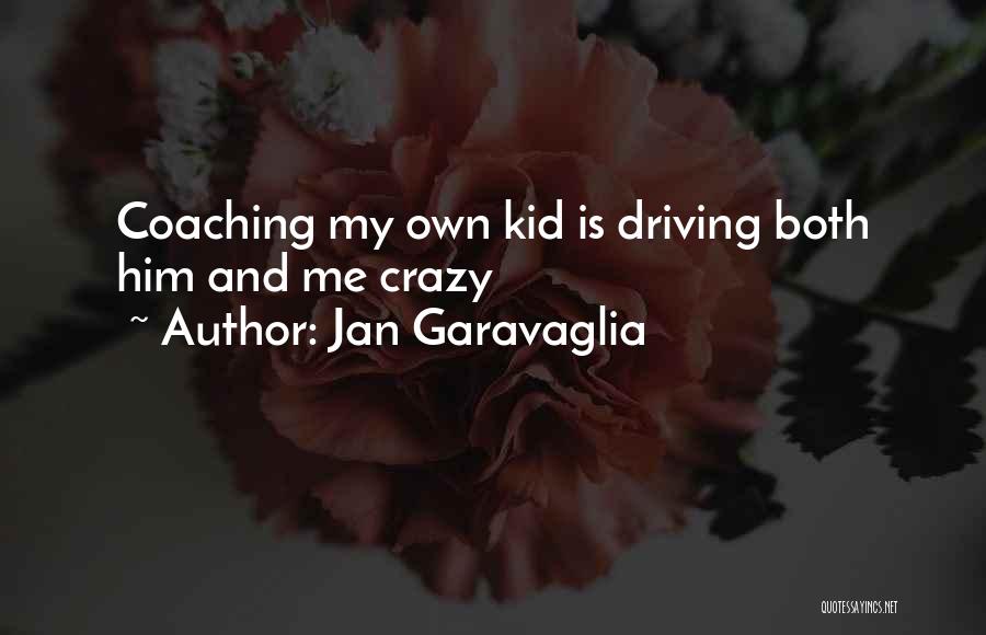 Jan Garavaglia Quotes: Coaching My Own Kid Is Driving Both Him And Me Crazy
