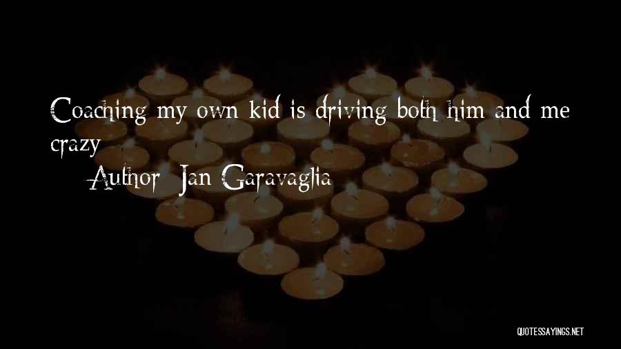 Jan Garavaglia Quotes: Coaching My Own Kid Is Driving Both Him And Me Crazy