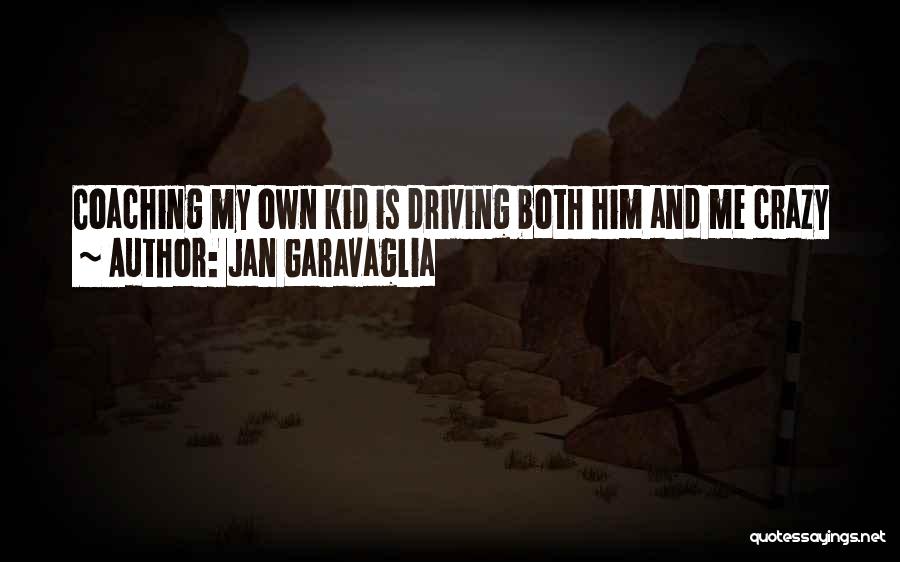 Jan Garavaglia Quotes: Coaching My Own Kid Is Driving Both Him And Me Crazy