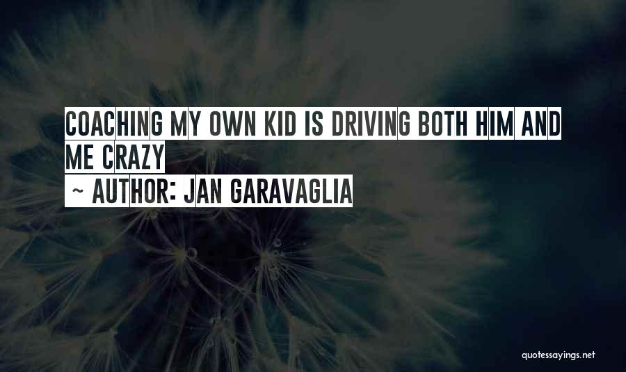 Jan Garavaglia Quotes: Coaching My Own Kid Is Driving Both Him And Me Crazy