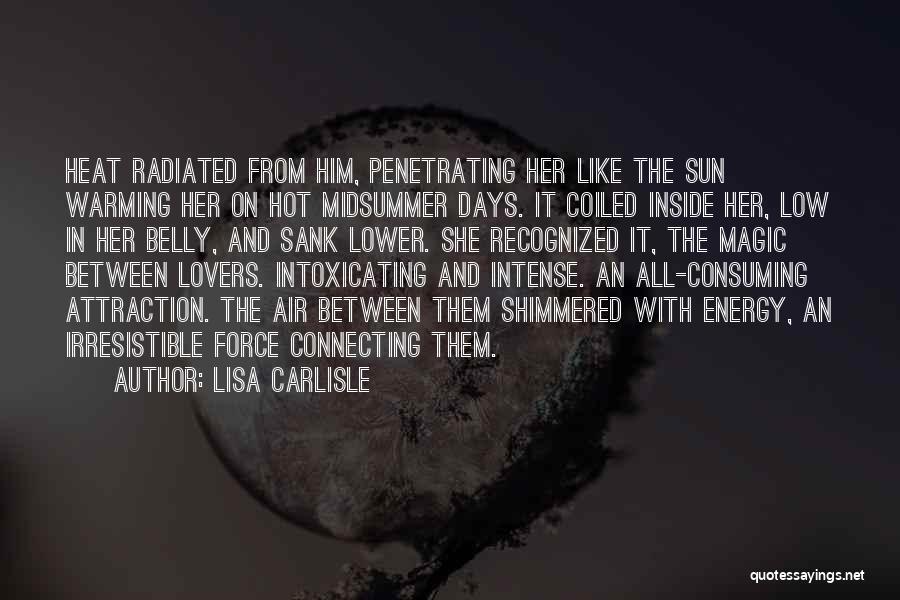 Lisa Carlisle Quotes: Heat Radiated From Him, Penetrating Her Like The Sun Warming Her On Hot Midsummer Days. It Coiled Inside Her, Low