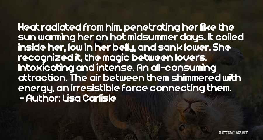Lisa Carlisle Quotes: Heat Radiated From Him, Penetrating Her Like The Sun Warming Her On Hot Midsummer Days. It Coiled Inside Her, Low