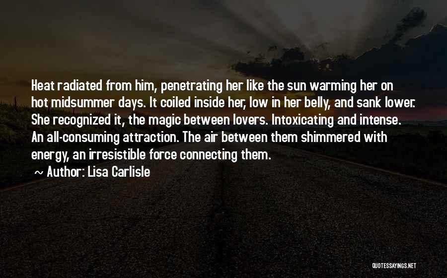 Lisa Carlisle Quotes: Heat Radiated From Him, Penetrating Her Like The Sun Warming Her On Hot Midsummer Days. It Coiled Inside Her, Low