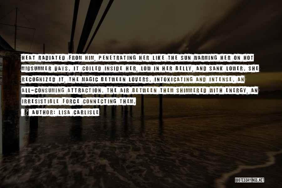 Lisa Carlisle Quotes: Heat Radiated From Him, Penetrating Her Like The Sun Warming Her On Hot Midsummer Days. It Coiled Inside Her, Low