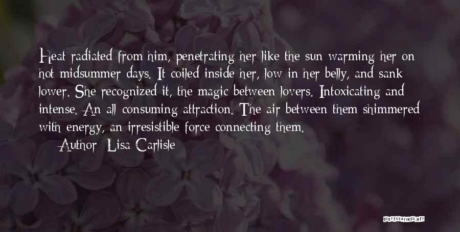 Lisa Carlisle Quotes: Heat Radiated From Him, Penetrating Her Like The Sun Warming Her On Hot Midsummer Days. It Coiled Inside Her, Low