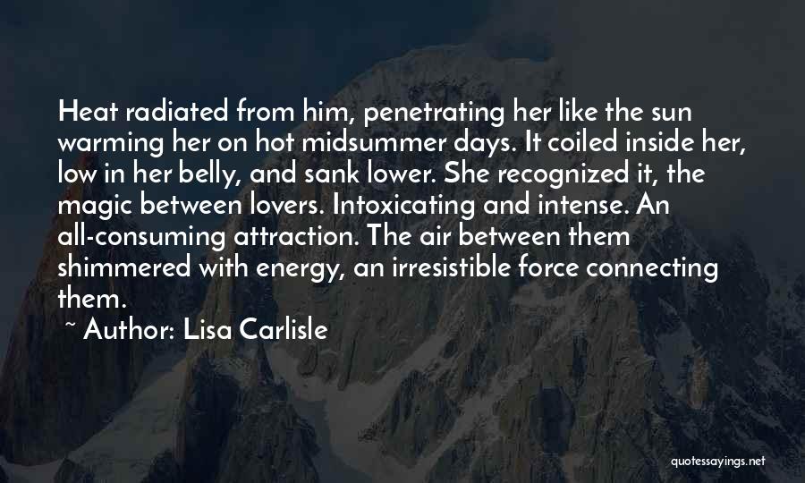 Lisa Carlisle Quotes: Heat Radiated From Him, Penetrating Her Like The Sun Warming Her On Hot Midsummer Days. It Coiled Inside Her, Low