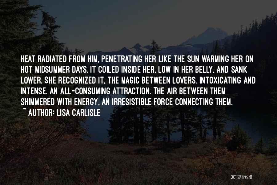 Lisa Carlisle Quotes: Heat Radiated From Him, Penetrating Her Like The Sun Warming Her On Hot Midsummer Days. It Coiled Inside Her, Low