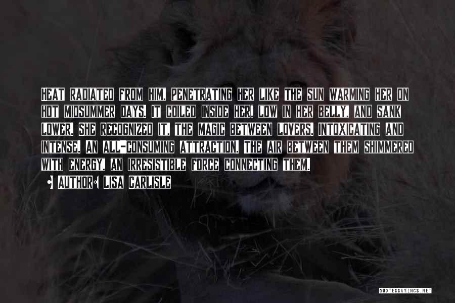 Lisa Carlisle Quotes: Heat Radiated From Him, Penetrating Her Like The Sun Warming Her On Hot Midsummer Days. It Coiled Inside Her, Low