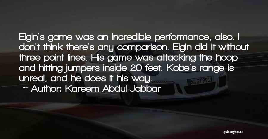 Kareem Abdul-Jabbar Quotes: Elgin's Game Was An Incredible Performance, Also. I Don't Think There's Any Comparison. Elgin Did It Without Three-point Lines. His