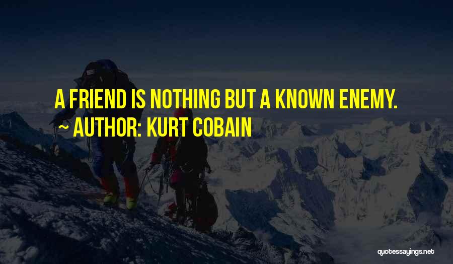 Kurt Cobain Quotes: A Friend Is Nothing But A Known Enemy.