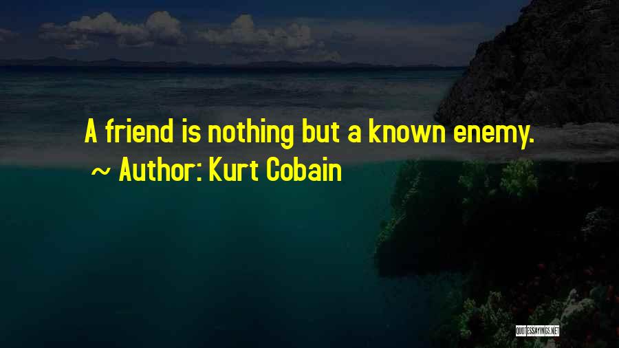Kurt Cobain Quotes: A Friend Is Nothing But A Known Enemy.
