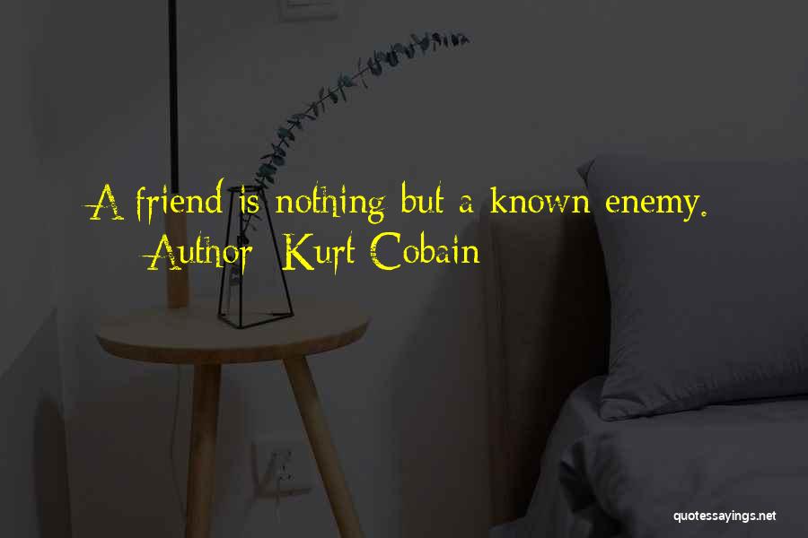 Kurt Cobain Quotes: A Friend Is Nothing But A Known Enemy.