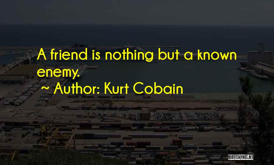 Kurt Cobain Quotes: A Friend Is Nothing But A Known Enemy.