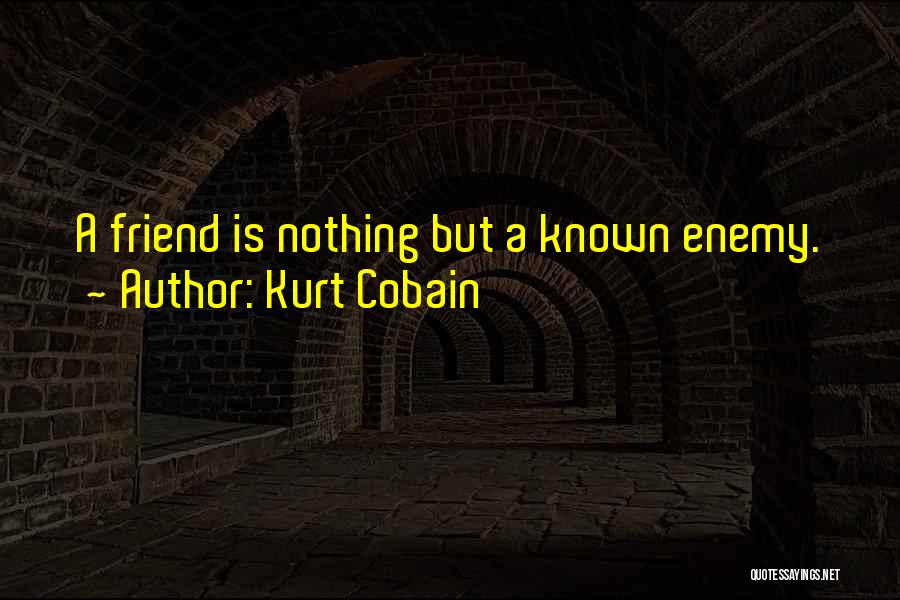 Kurt Cobain Quotes: A Friend Is Nothing But A Known Enemy.