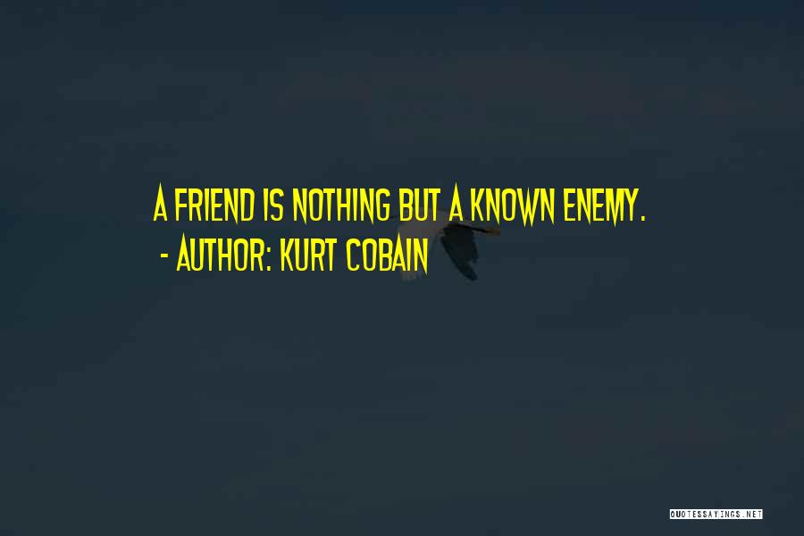 Kurt Cobain Quotes: A Friend Is Nothing But A Known Enemy.