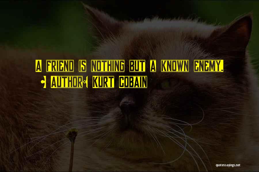 Kurt Cobain Quotes: A Friend Is Nothing But A Known Enemy.