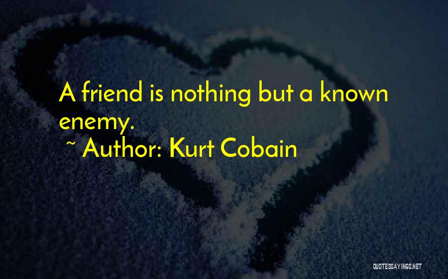 Kurt Cobain Quotes: A Friend Is Nothing But A Known Enemy.