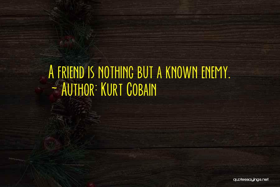 Kurt Cobain Quotes: A Friend Is Nothing But A Known Enemy.