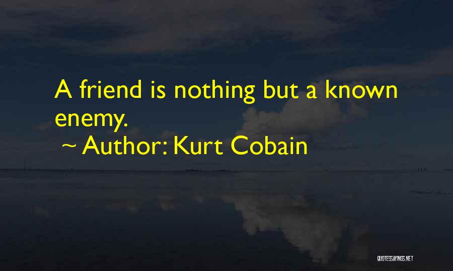 Kurt Cobain Quotes: A Friend Is Nothing But A Known Enemy.