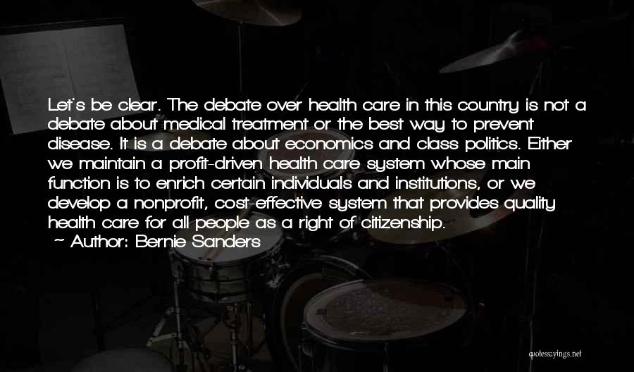 Bernie Sanders Quotes: Let's Be Clear. The Debate Over Health Care In This Country Is Not A Debate About Medical Treatment Or The