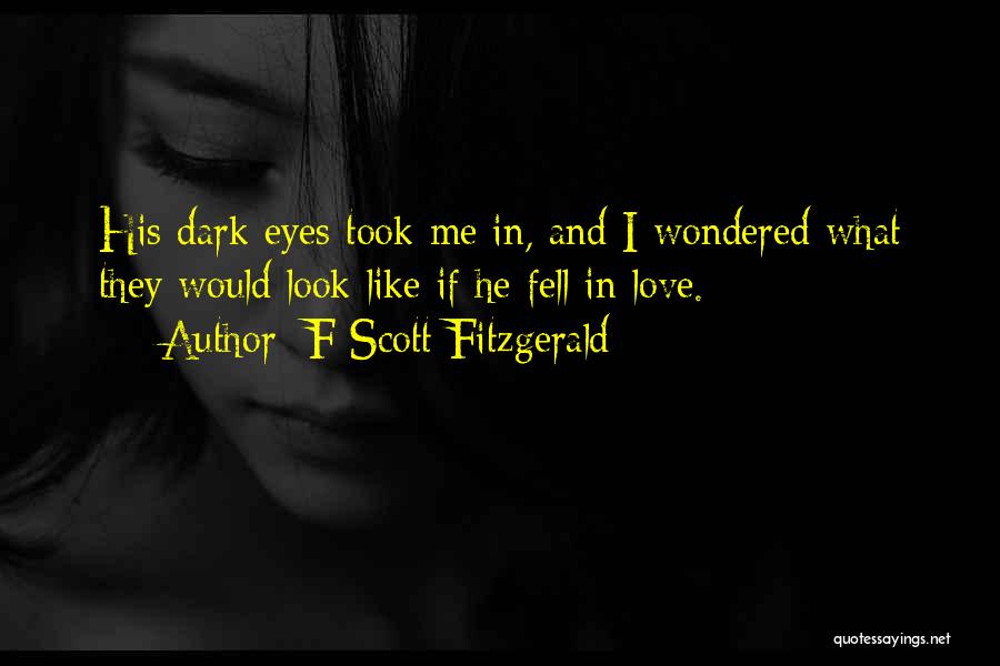 F Scott Fitzgerald Quotes: His Dark Eyes Took Me In, And I Wondered What They Would Look Like If He Fell In Love.