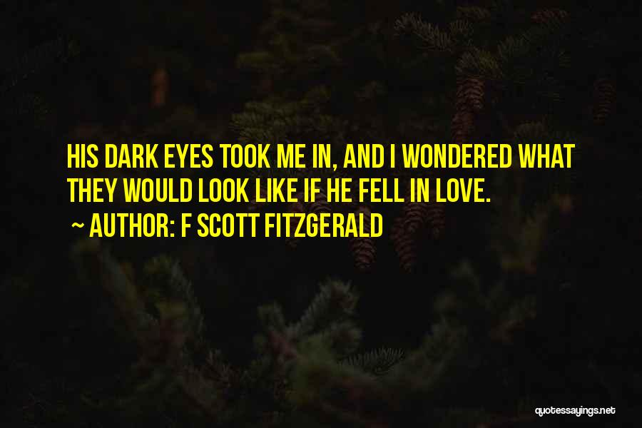 F Scott Fitzgerald Quotes: His Dark Eyes Took Me In, And I Wondered What They Would Look Like If He Fell In Love.