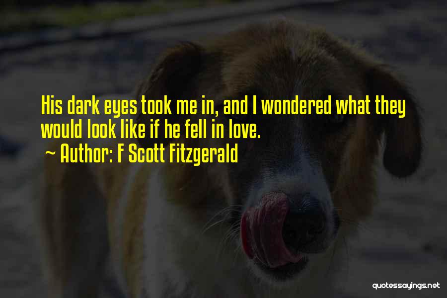 F Scott Fitzgerald Quotes: His Dark Eyes Took Me In, And I Wondered What They Would Look Like If He Fell In Love.