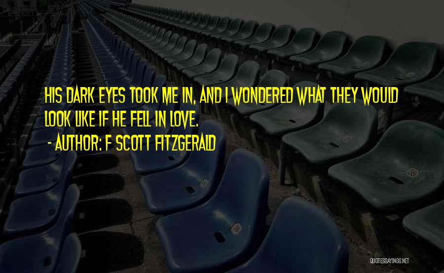 F Scott Fitzgerald Quotes: His Dark Eyes Took Me In, And I Wondered What They Would Look Like If He Fell In Love.