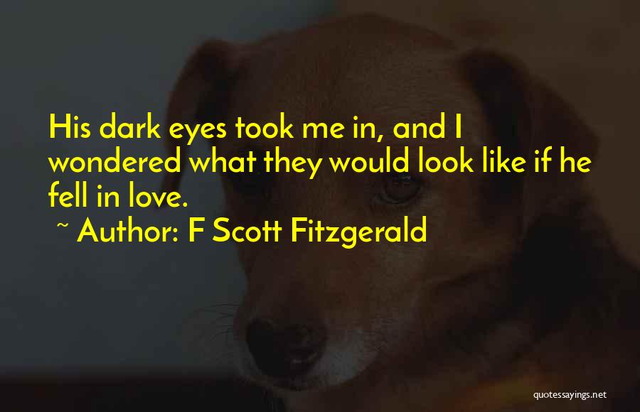 F Scott Fitzgerald Quotes: His Dark Eyes Took Me In, And I Wondered What They Would Look Like If He Fell In Love.