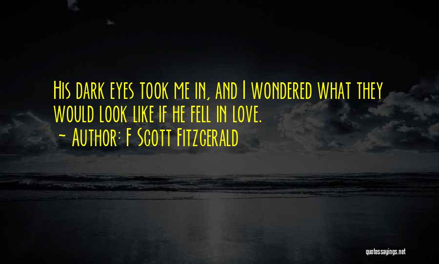 F Scott Fitzgerald Quotes: His Dark Eyes Took Me In, And I Wondered What They Would Look Like If He Fell In Love.