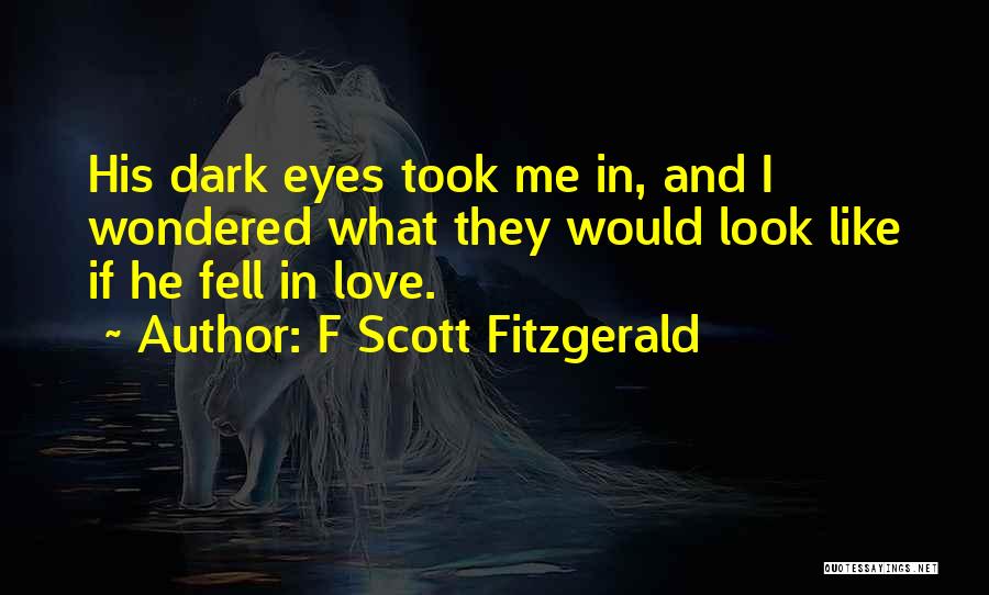 F Scott Fitzgerald Quotes: His Dark Eyes Took Me In, And I Wondered What They Would Look Like If He Fell In Love.