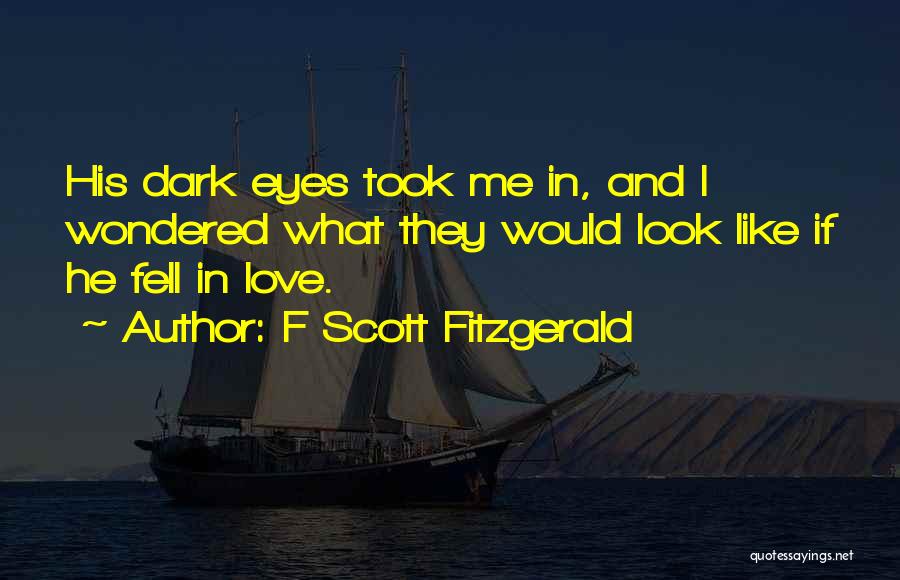 F Scott Fitzgerald Quotes: His Dark Eyes Took Me In, And I Wondered What They Would Look Like If He Fell In Love.