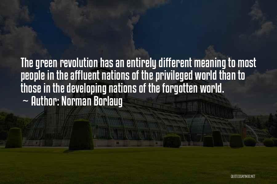 Norman Borlaug Quotes: The Green Revolution Has An Entirely Different Meaning To Most People In The Affluent Nations Of The Privileged World Than