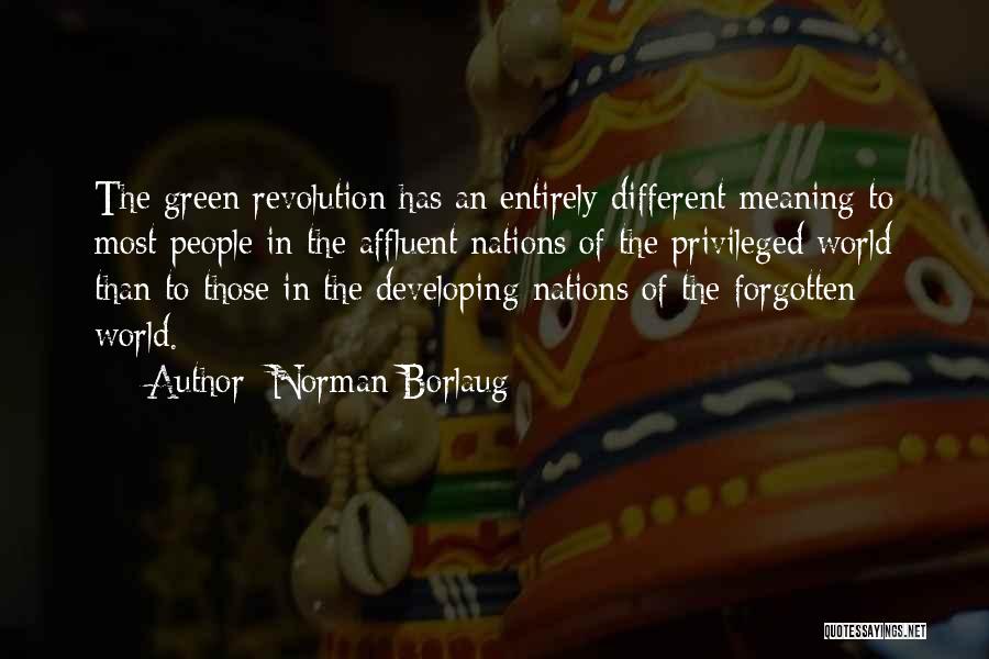 Norman Borlaug Quotes: The Green Revolution Has An Entirely Different Meaning To Most People In The Affluent Nations Of The Privileged World Than